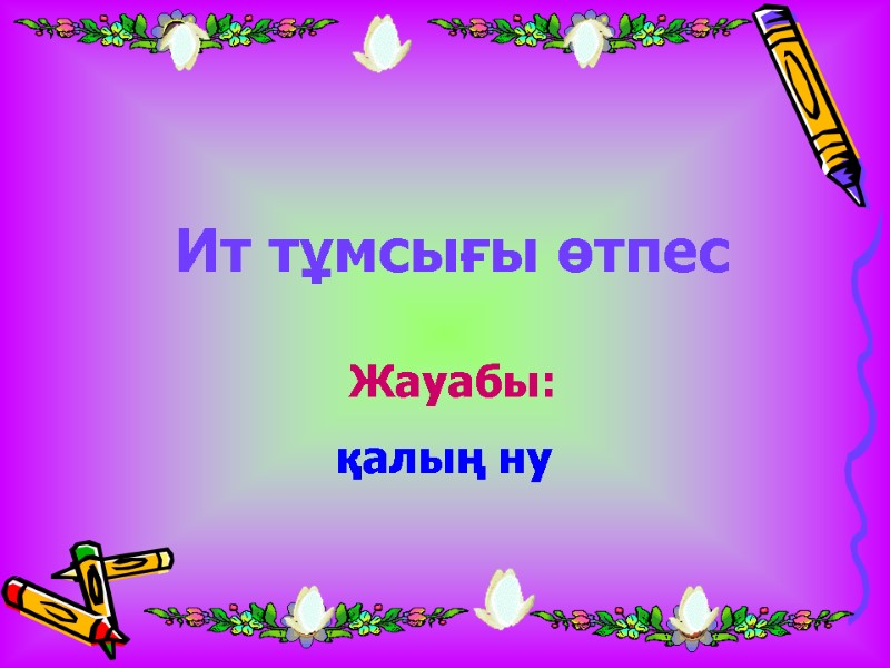 Ит тұмсығы өтпес Жауабы: қалың ну